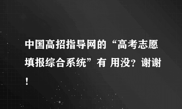 中国高招指导网的“高考志愿填报综合系统”有 用没？谢谢！