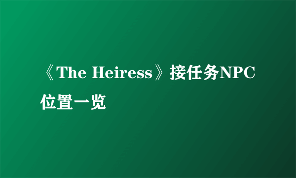 《The Heiress》接任务NPC位置一览