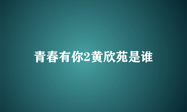 青春有你2黄欣苑是谁