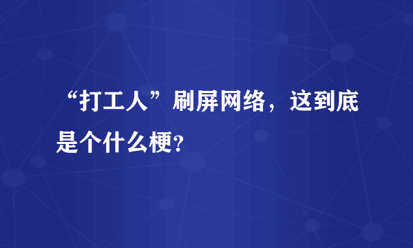 “打工人”刷屏网络，这到底是个什么梗？