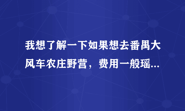 我想了解一下如果想去番禺大风车农庄野营，费用一般瑶多少啊？