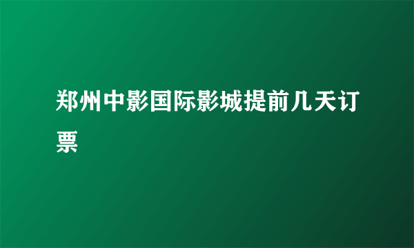 郑州中影国际影城提前几天订票