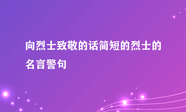 向烈士致敬的话简短的烈士的名言警句