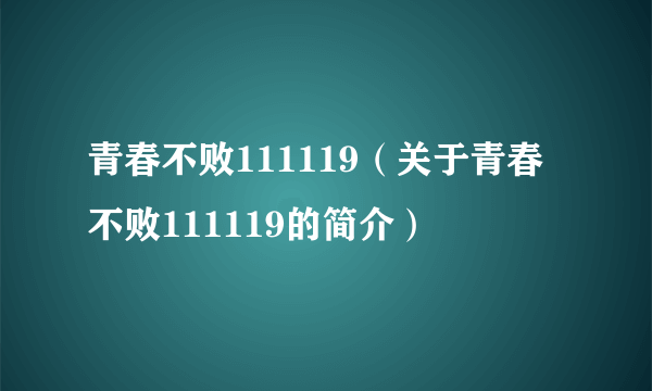 青春不败111119（关于青春不败111119的简介）