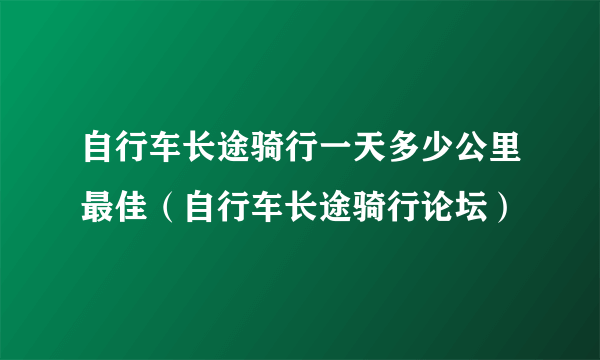 自行车长途骑行一天多少公里最佳（自行车长途骑行论坛）