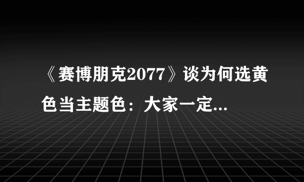 《赛博朋克2077》谈为何选黄色当主题色：大家一定会记住的