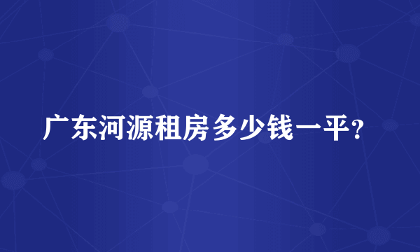 广东河源租房多少钱一平？