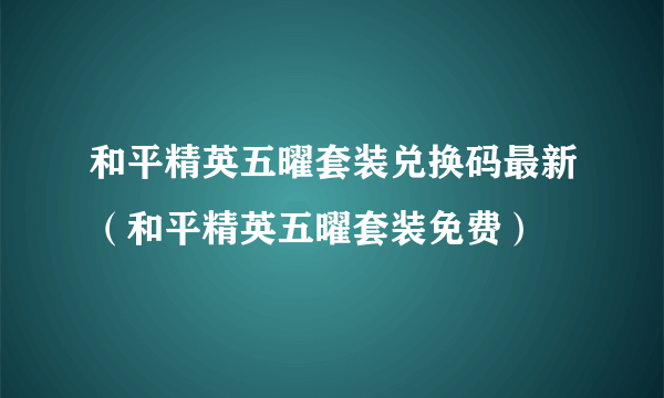 和平精英五曜套装兑换码最新（和平精英五曜套装免费）