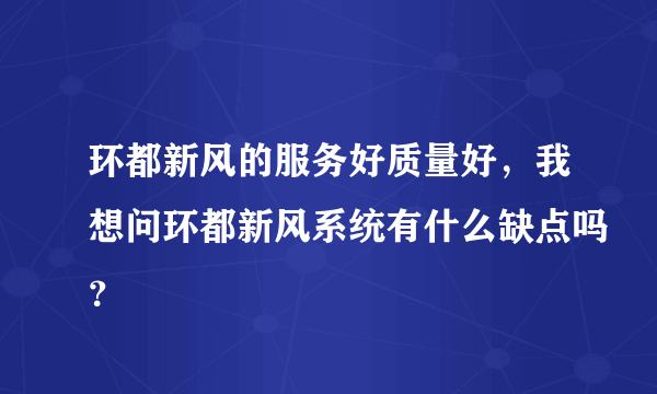 环都新风的服务好质量好，我想问环都新风系统有什么缺点吗？