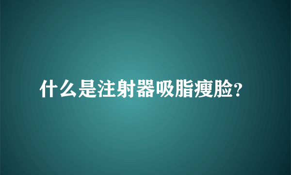 什么是注射器吸脂瘦脸？