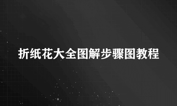 折纸花大全图解步骤图教程