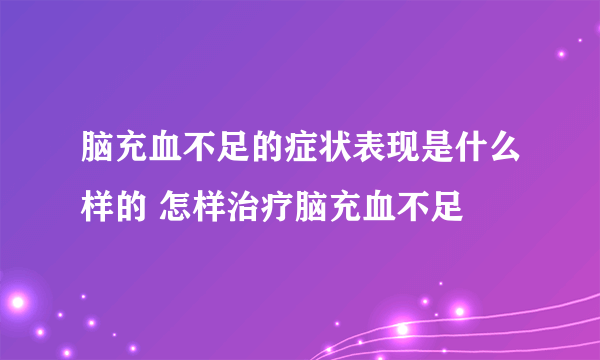 脑充血不足的症状表现是什么样的 怎样治疗脑充血不足