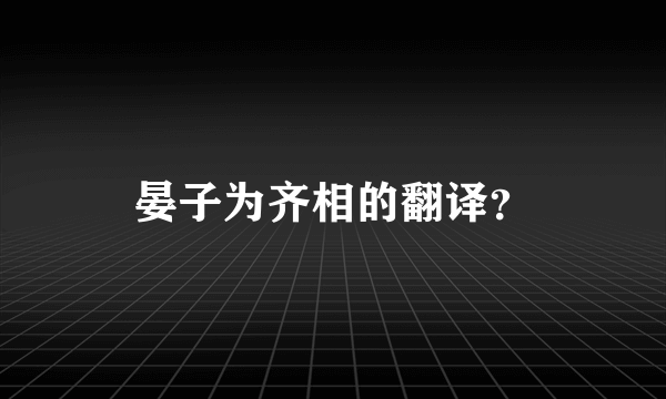 晏子为齐相的翻译？