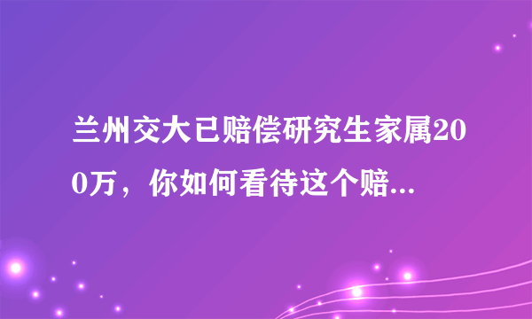 兰州交大已赔偿研究生家属200万，你如何看待这个赔偿金额？