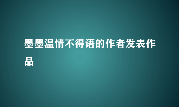 墨墨温情不得语的作者发表作品