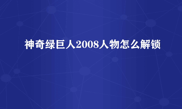 神奇绿巨人2008人物怎么解锁