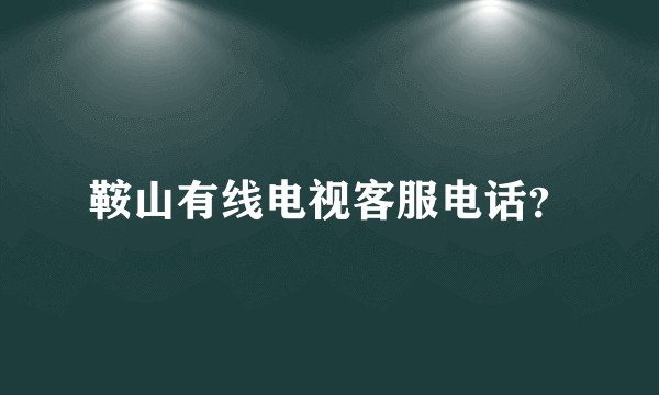 鞍山有线电视客服电话？