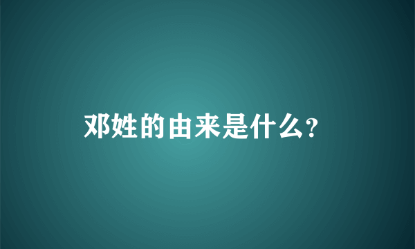 邓姓的由来是什么？