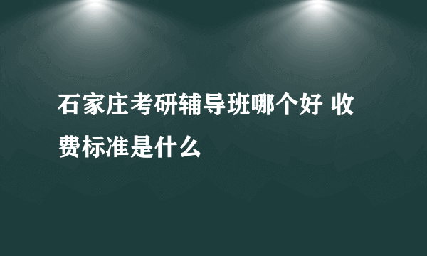 石家庄考研辅导班哪个好 收费标准是什么