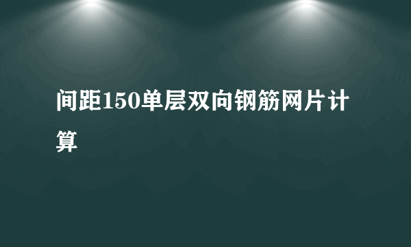 间距150单层双向钢筋网片计算