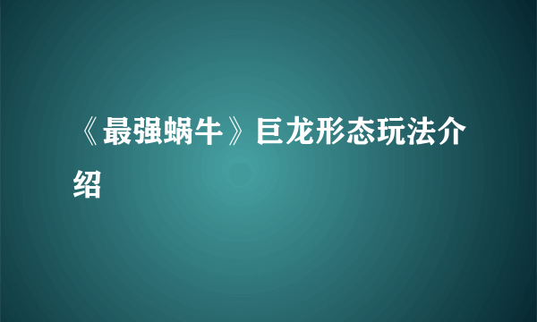 《最强蜗牛》巨龙形态玩法介绍