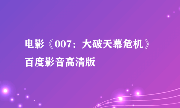 电影《007：大破天幕危机》百度影音高清版