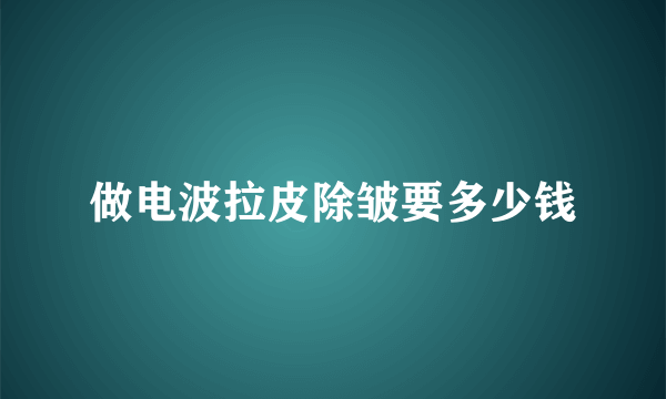 做电波拉皮除皱要多少钱