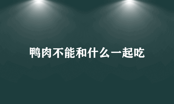 鸭肉不能和什么一起吃