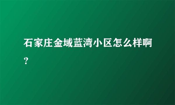 石家庄金域蓝湾小区怎么样啊？