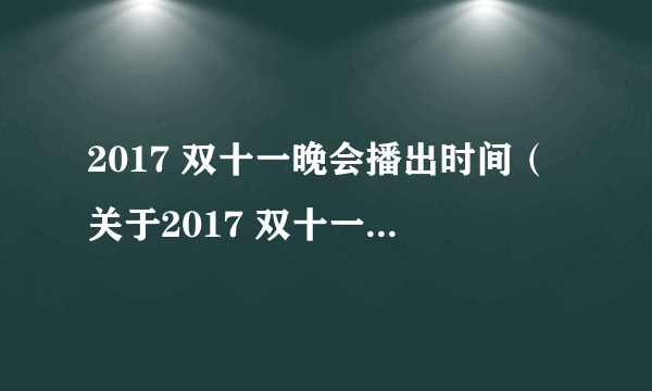 2017 双十一晚会播出时间（关于2017 双十一晚会播出时间的简介）