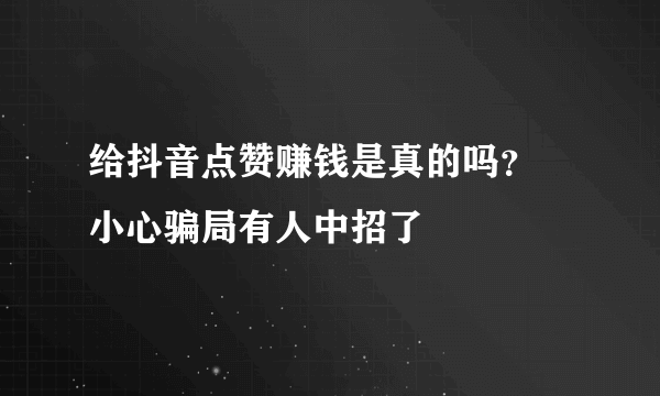 给抖音点赞赚钱是真的吗？ 小心骗局有人中招了