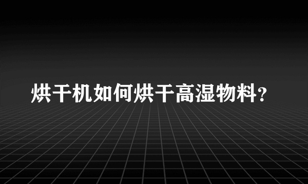 烘干机如何烘干高湿物料？