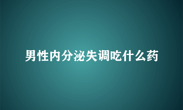 男性内分泌失调吃什么药