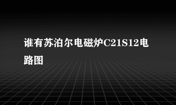 谁有苏泊尔电磁炉C21S12电路图