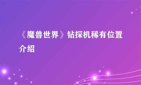 《魔兽世界》钻探机稀有位置介绍