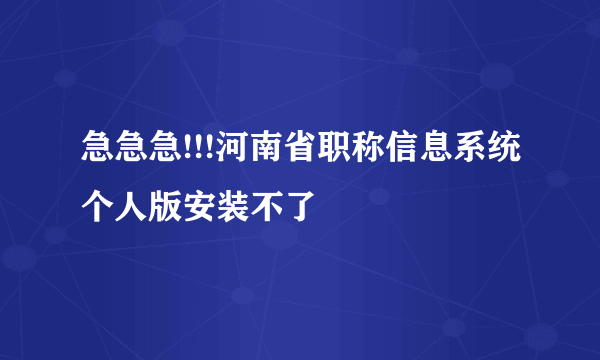 急急急!!!河南省职称信息系统个人版安装不了