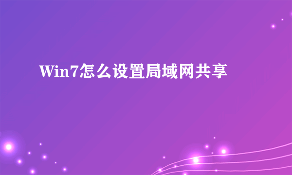 Win7怎么设置局域网共享