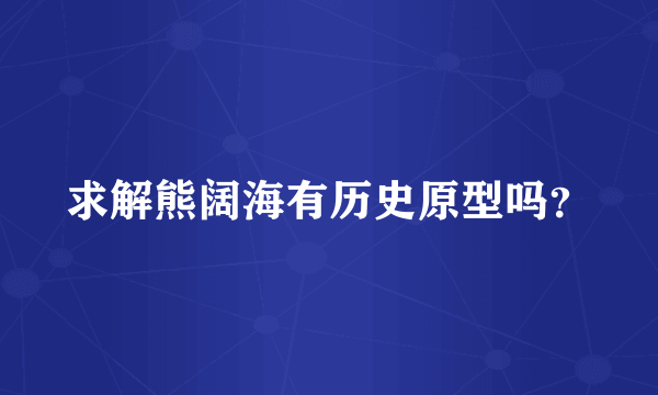 求解熊阔海有历史原型吗？