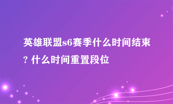 英雄联盟s6赛季什么时间结束? 什么时间重置段位