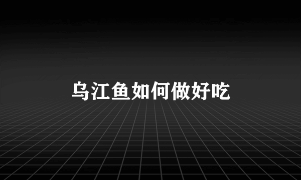 乌江鱼如何做好吃