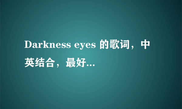 Darkness eyes 的歌词，中英结合，最好一句一句翻译，谢谢