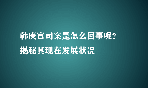 韩庚官司案是怎么回事呢？  揭秘其现在发展状况