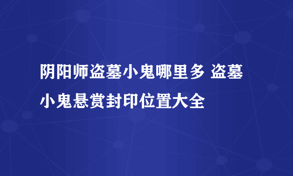 阴阳师盗墓小鬼哪里多 盗墓小鬼悬赏封印位置大全