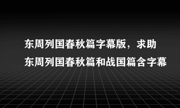 东周列国春秋篇字幕版，求助东周列国春秋篇和战国篇含字幕