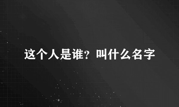 这个人是谁？叫什么名字