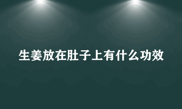 生姜放在肚子上有什么功效