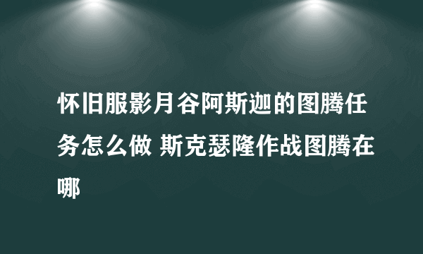 怀旧服影月谷阿斯迦的图腾任务怎么做 斯克瑟隆作战图腾在哪