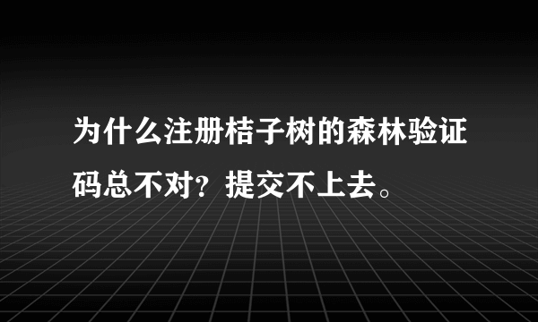 为什么注册桔子树的森林验证码总不对？提交不上去。