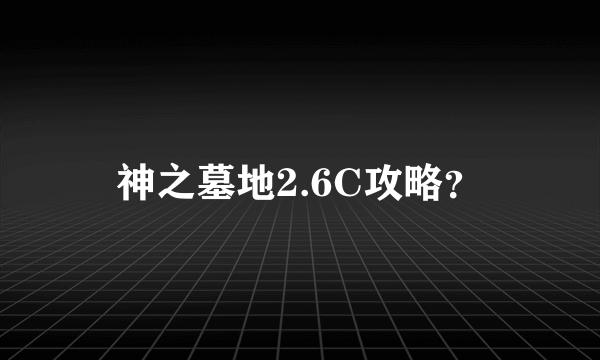 神之墓地2.6C攻略？