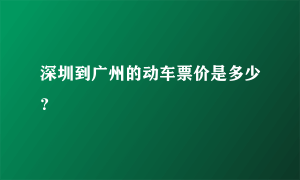 深圳到广州的动车票价是多少？